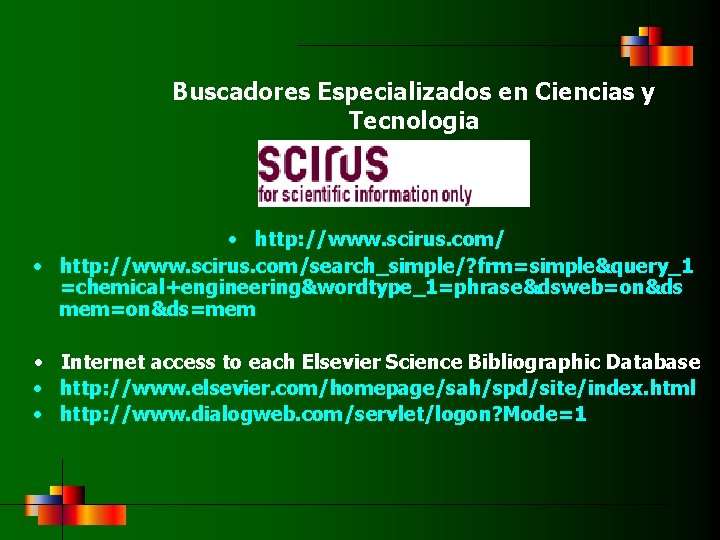 Buscadores Especializados en Ciencias y Tecnologia • http: //www. scirus. com/search_simple/? frm=simple&query_1 =chemical+engineering&wordtype_1=phrase&dsweb=on&ds mem=on&ds=mem