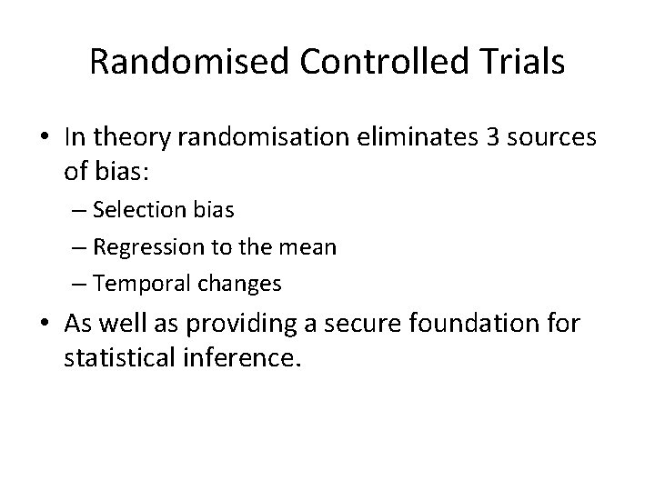 Randomised Controlled Trials • In theory randomisation eliminates 3 sources of bias: – Selection