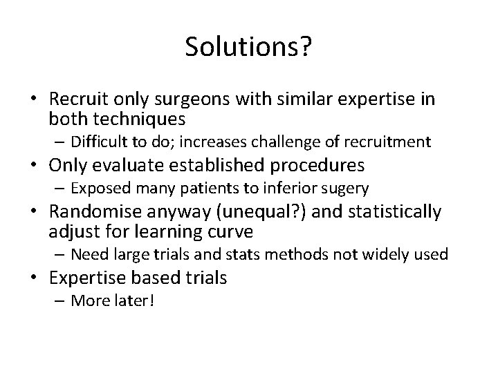 Solutions? • Recruit only surgeons with similar expertise in both techniques – Difficult to