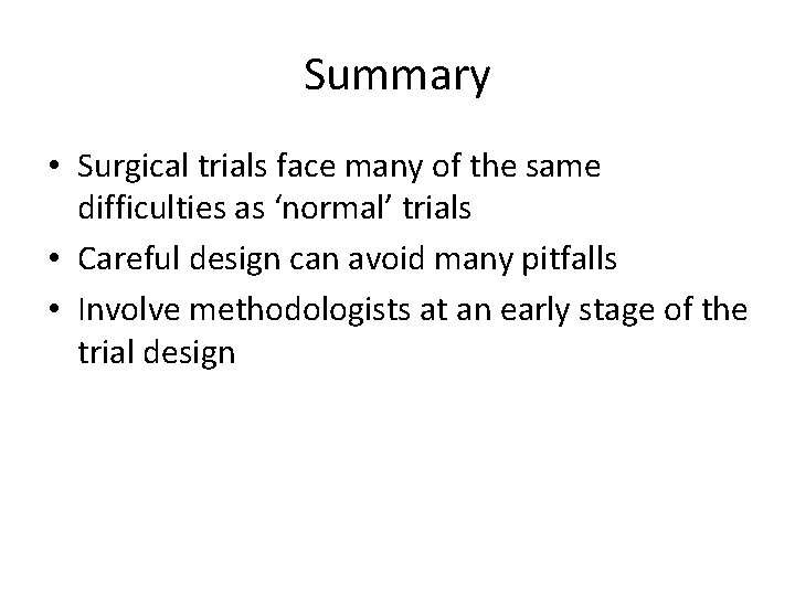 Summary • Surgical trials face many of the same difficulties as ‘normal’ trials •