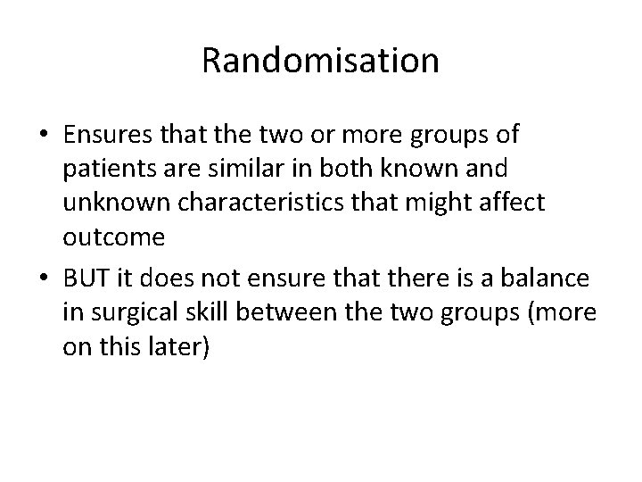 Randomisation • Ensures that the two or more groups of patients are similar in