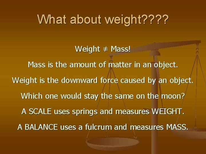 What about weight? ? Weight ≠ Mass! Mass is the amount of matter in