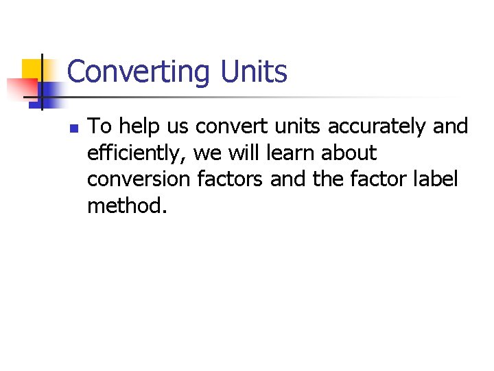 Converting Units n To help us convert units accurately and efficiently, we will learn