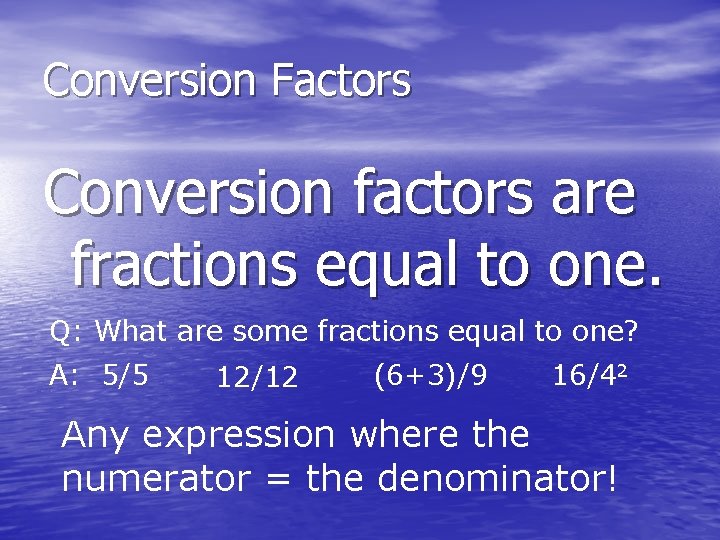 Conversion Factors Conversion factors are fractions equal to one. Q: What are some fractions