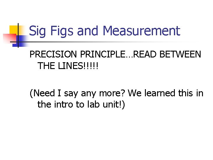 Sig Figs and Measurement PRECISION PRINCIPLE…READ BETWEEN THE LINES!!!!! (Need I say any more?