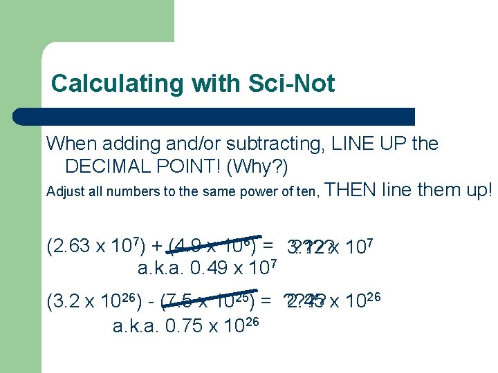 Calculating with Sci-Not When adding and/or subtracting, LINE UP the DECIMAL POINT! (Why? )