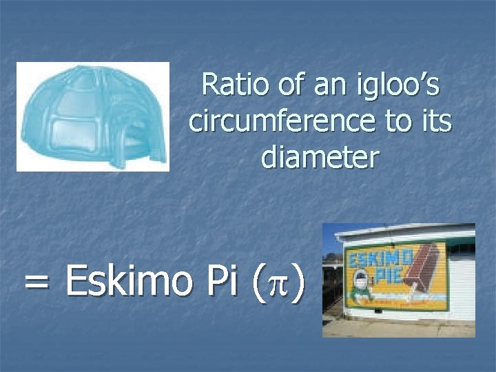 Ratio of an igloo’s circumference to its diameter = Eskimo Pi (p) 