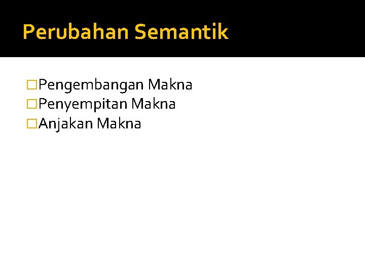 Perubahan Semantik �Pengembangan Makna �Penyempitan Makna �Anjakan Makna 