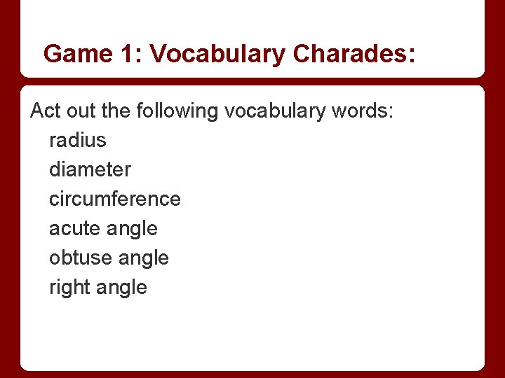 Game 1: Vocabulary Charades: Act out the following vocabulary words: radius diameter circumference acute