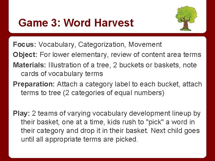 Game 3: Word Harvest Focus: Vocabulary, Categorization, Movement Object: For lower elementary, review of