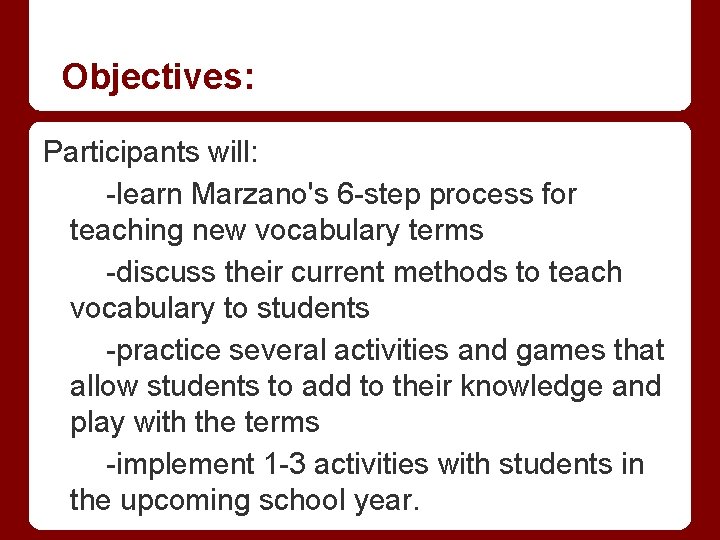 Objectives: Participants will: -learn Marzano's 6 -step process for teaching new vocabulary terms -discuss
