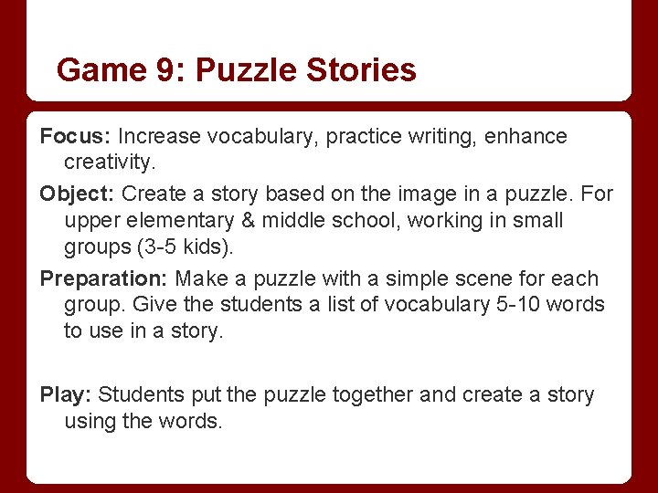 Game 9: Puzzle Stories Focus: Increase vocabulary, practice writing, enhance creativity. Object: Create a