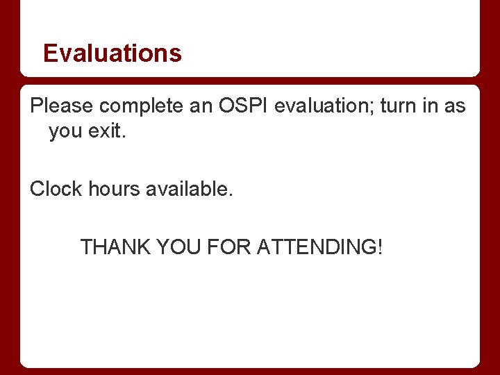 Evaluations Please complete an OSPI evaluation; turn in as you exit. Clock hours available.