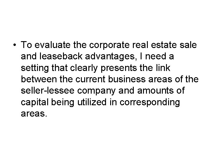  • To evaluate the corporate real estate sale and leaseback advantages, I need