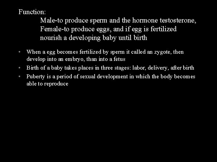 Function: Male-to produce sperm and the hormone testosterone, Female-to produce eggs, and if egg