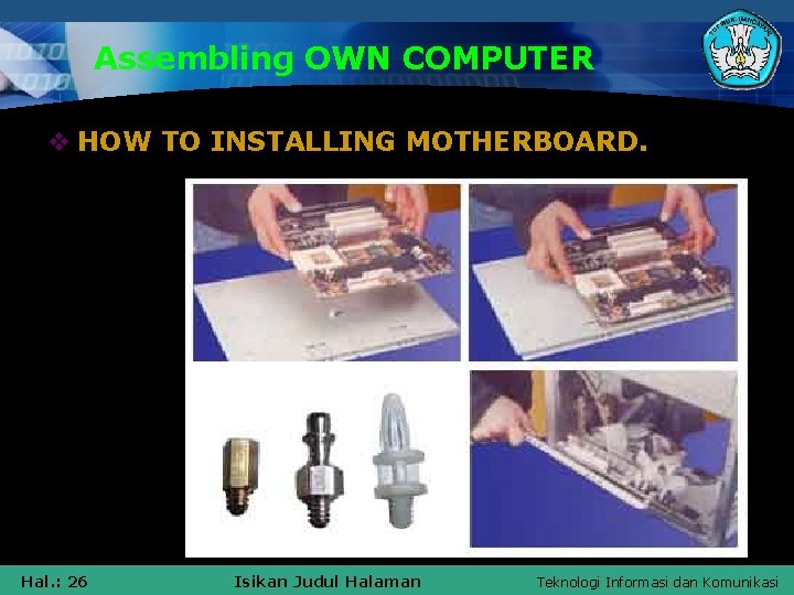 Assembling OWN COMPUTER v HOW TO INSTALLING MOTHERBOARD. Hal. : 26 Isikan Judul Halaman