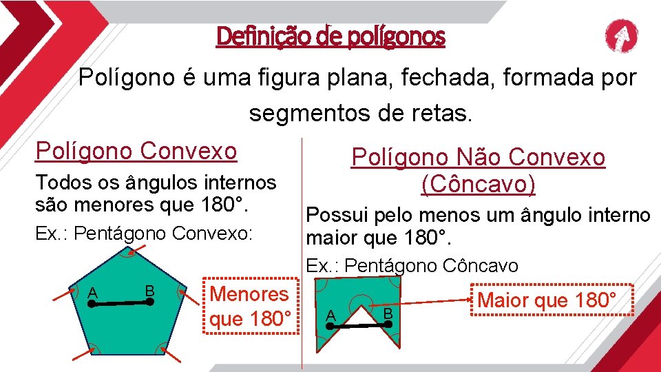 Definição de polígonos Polígono é uma figura plana, fechada, formada por segmentos de retas.