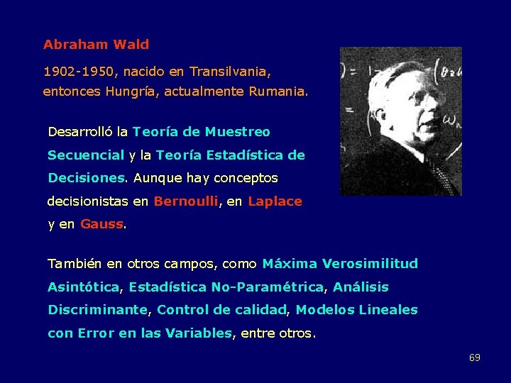 Abraham Wald 1902 -1950, nacido en Transilvania, entonces Hungría, actualmente Rumania. Desarrolló la Teoría