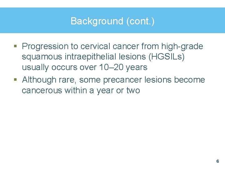 Background (cont. ) § Progression to cervical cancer from high-grade squamous intraepithelial lesions (HGSILs)