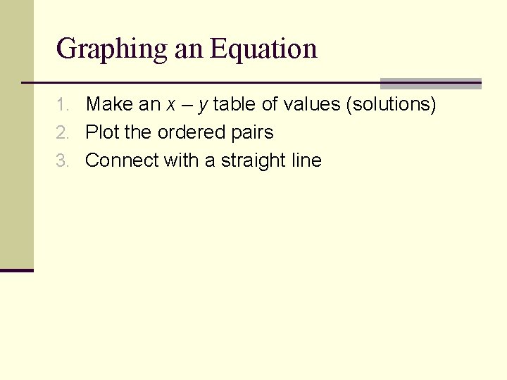 Graphing an Equation 1. Make an x – y table of values (solutions) 2.