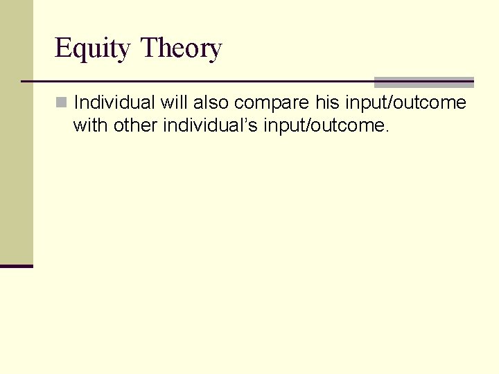 Equity Theory n Individual will also compare his input/outcome with other individual’s input/outcome. 