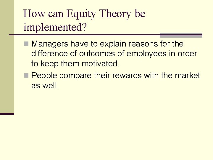 How can Equity Theory be implemented? n Managers have to explain reasons for the