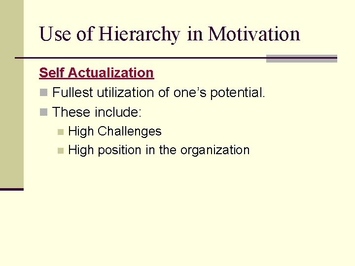 Use of Hierarchy in Motivation Self Actualization n Fullest utilization of one’s potential. n
