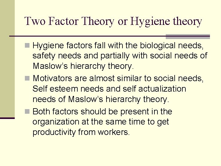 Two Factor Theory or Hygiene theory n Hygiene factors fall with the biological needs,