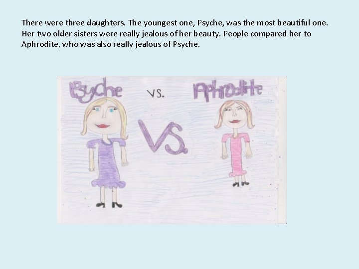 There were three daughters. The youngest one, Psyche, was the most beautiful one. Her