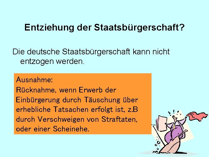 Entziehung der Staatsbürgerschaft? Die deutsche Staatsbürgerschaft kann nicht entzogen werden. Ausnahme: Rücknahme, wenn Erwerb