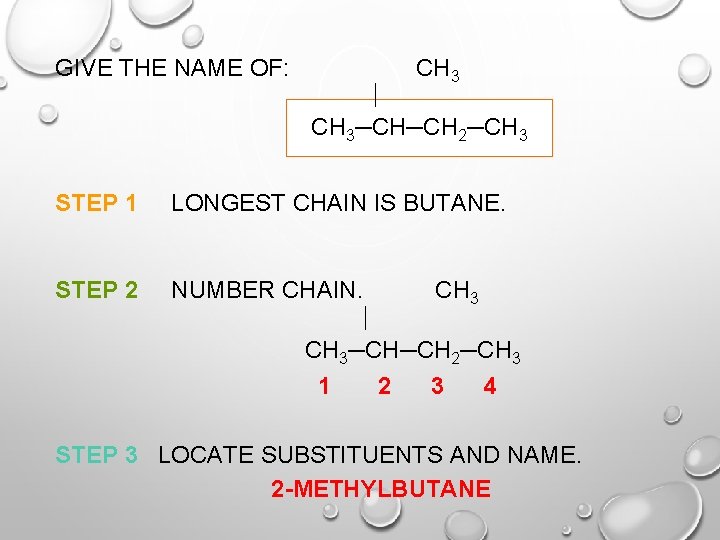 GIVE THE NAME OF: CH 3─CH─CH 2─CH 3 STEP 1 LONGEST CHAIN IS BUTANE.