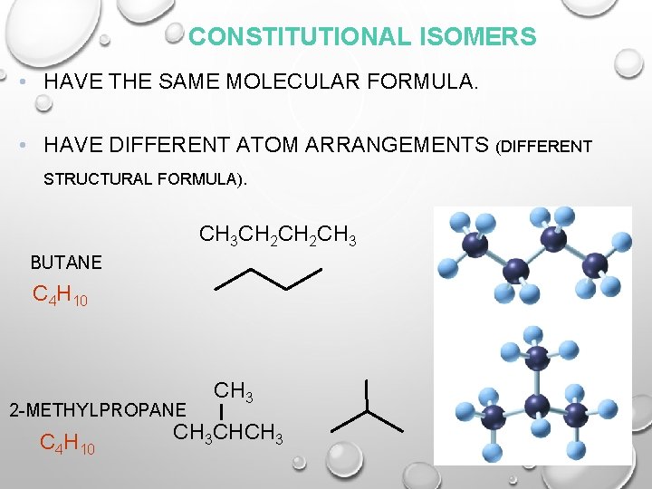 CONSTITUTIONAL ISOMERS • HAVE THE SAME MOLECULAR FORMULA. • HAVE DIFFERENT ATOM ARRANGEMENTS (DIFFERENT