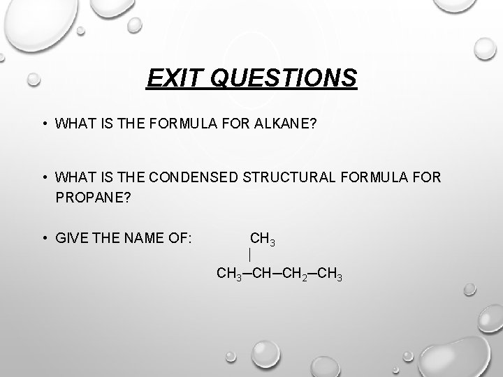 EXIT QUESTIONS • WHAT IS THE FORMULA FOR ALKANE? • WHAT IS THE CONDENSED
