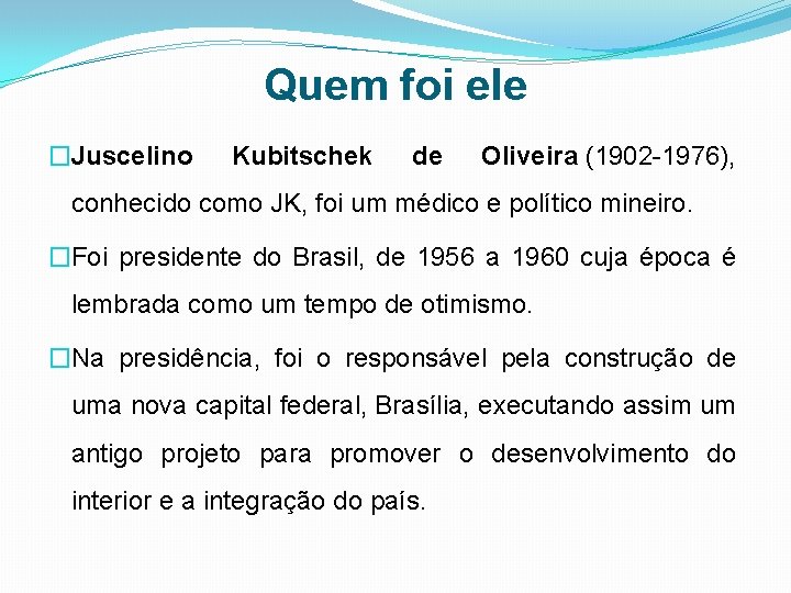 Quem foi ele �Juscelino Kubitschek de Oliveira (1902 -1976), conhecido como JK, foi um