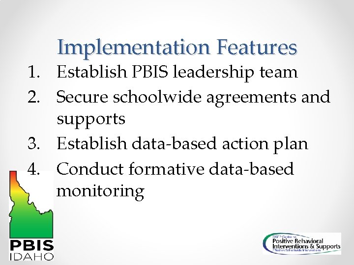 Implementation Features 1. Establish PBIS leadership team 2. Secure schoolwide agreements and supports 3.