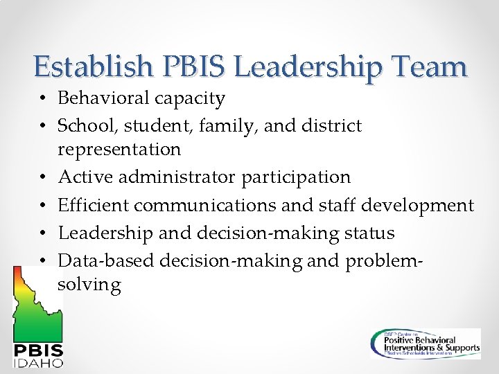 Establish PBIS Leadership Team • Behavioral capacity • School, student, family, and district representation