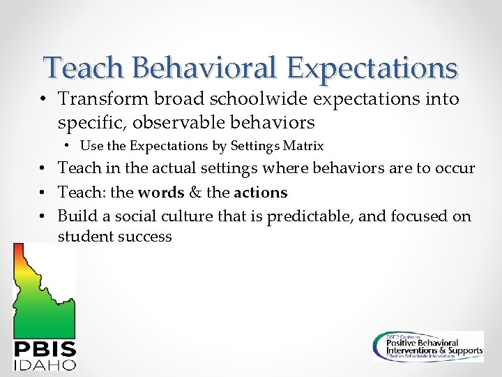Teach Behavioral Expectations • Transform broad schoolwide expectations into specific, observable behaviors • Use