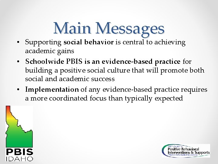 Main Messages • Supporting social behavior is central to achieving academic gains • Schoolwide