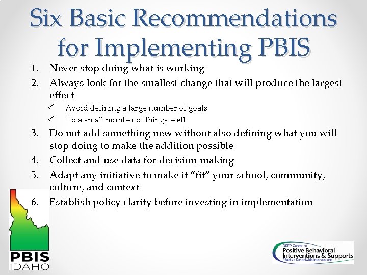 Six Basic Recommendations for Implementing PBIS 1. 2. Never stop doing what is working