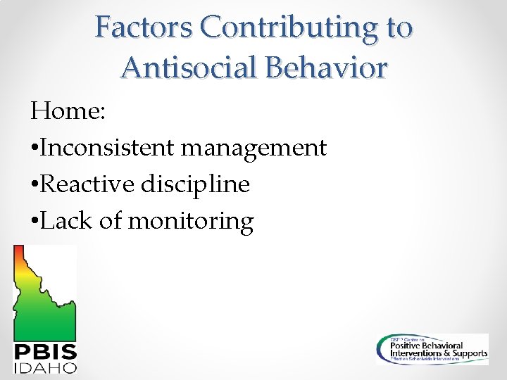 Factors Contributing to Antisocial Behavior Home: • Inconsistent management • Reactive discipline • Lack