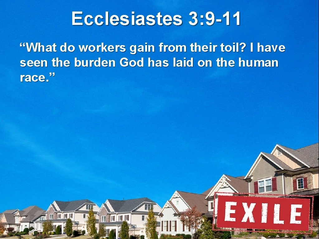 Ecclesiastes 3: 9 -11 “What do workers gain from their toil? I have seen