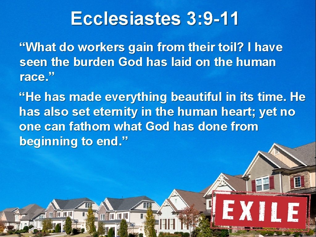 Ecclesiastes 3: 9 -11 “What do workers gain from their toil? I have seen