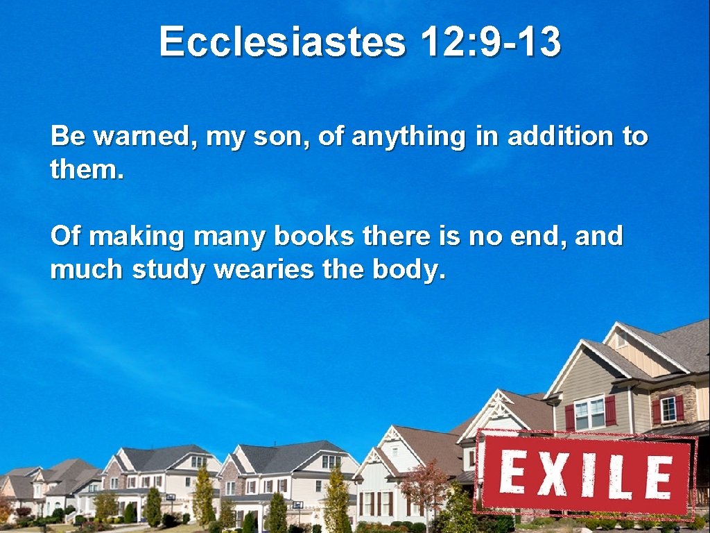 Ecclesiastes 12: 9 -13 Be warned, my son, of anything in addition to them.