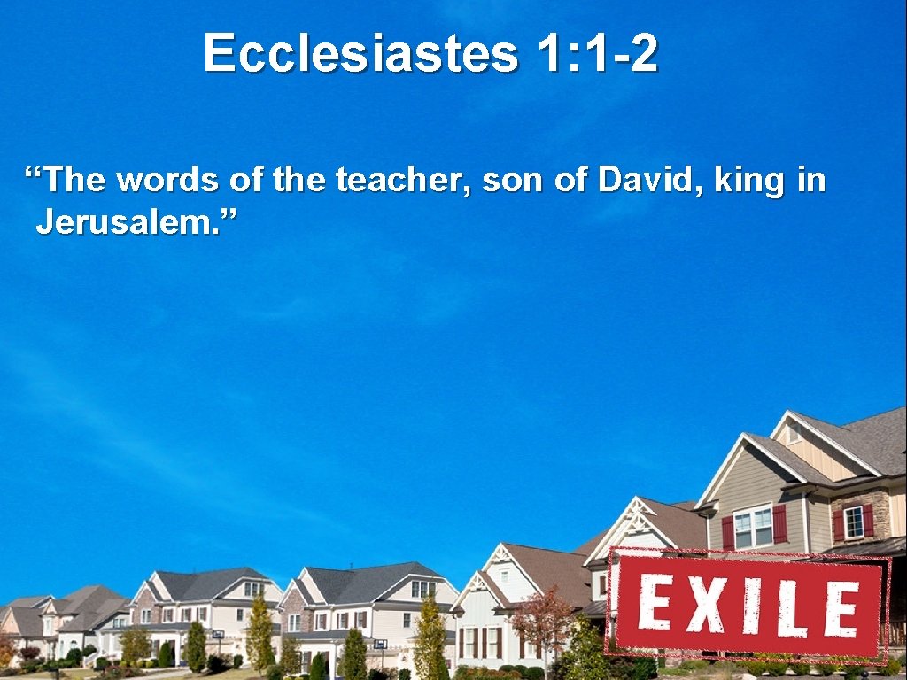 Ecclesiastes 1: 1 -2 “The words of the teacher, son of David, king in