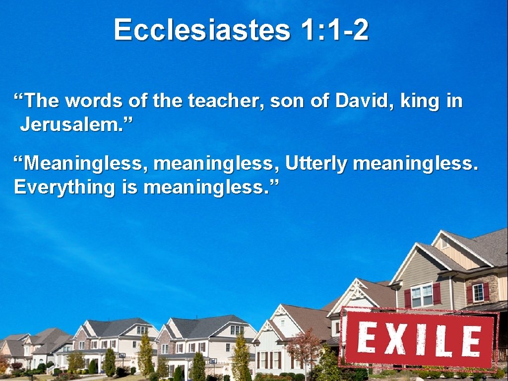 Ecclesiastes 1: 1 -2 “The words of the teacher, son of David, king in