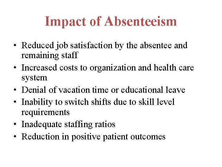 Impact of Absenteeism • Reduced job satisfaction by the absentee and remaining staff •