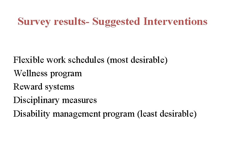 Survey results- Suggested Interventions Flexible work schedules (most desirable) Wellness program Reward systems Disciplinary
