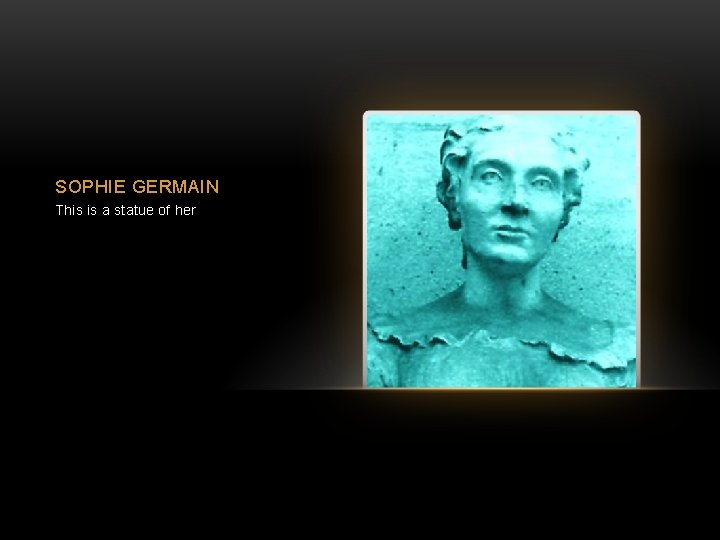 SOPHIE GERMAIN This is a statue of her 