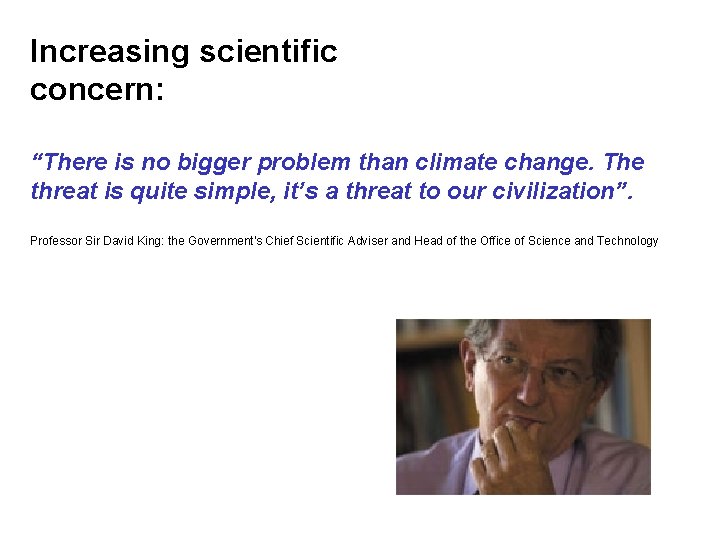 Increasing scientific concern: “There is no bigger problem than climate change. The threat is