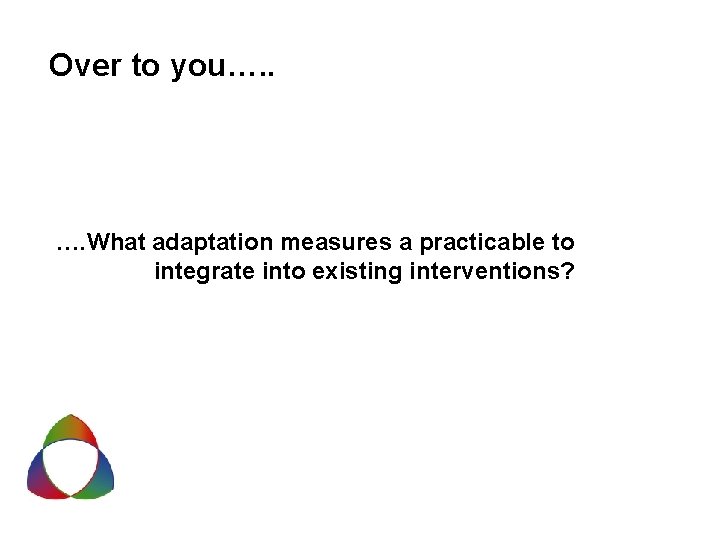 Over to you…. . …. What adaptation measures a practicable to integrate into existing